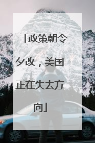 政策朝令夕改，美国正在失去方向