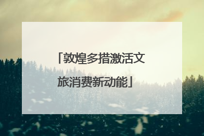 敦煌多措激活文旅消费新动能