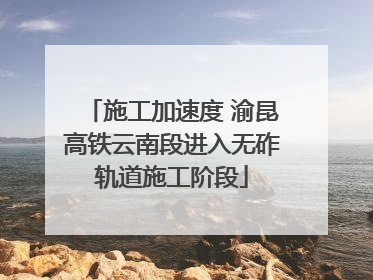 施工加速度 渝昆高铁云南段进入无砟轨道施工阶段