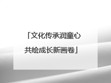 文化传承润童心 共绘成长新画卷
