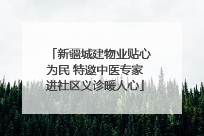 新疆城建物业贴心为民 特邀中医专家进社区义诊暖人心