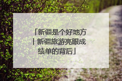 新疆是个好地方丨新疆旅游亮眼成绩单的背后