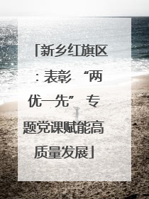 新乡红旗区：表彰 “两优一先” 专题党课赋能高质量发展
