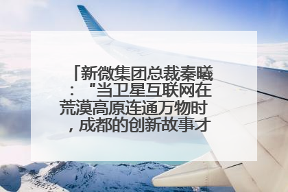 新微集团总裁秦曦：“当卫星互联网在荒漠高原连通万物时，成都的创新故事才真正开始”