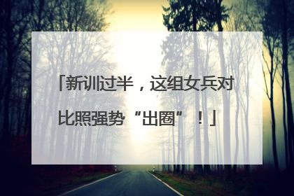 新训过半，这组女兵对比照强势“出圈”！