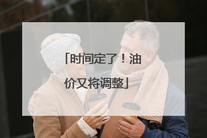 时间定了！油价又将调整