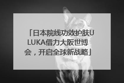日本院线功效护肤ULUKA借力大阪世博会，开启全球新战略