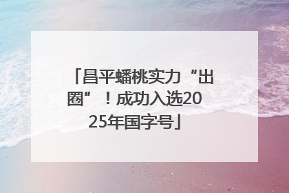 昌平蟠桃实力“出圈”！成功入选2025年国字号