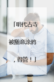 明代古寺被随意涂鸦，得管！