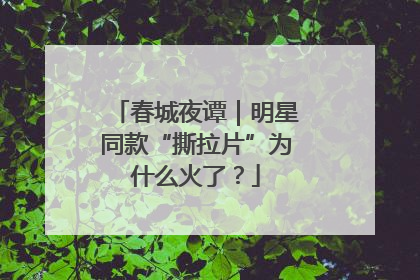 春城夜谭｜明星同款“撕拉片”为什么火了？