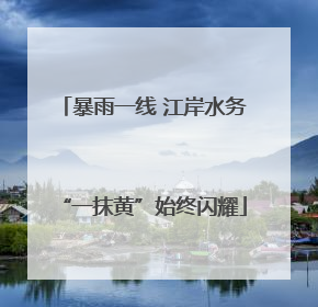 暴雨一线 江岸水务“一抹黄”始终闪耀