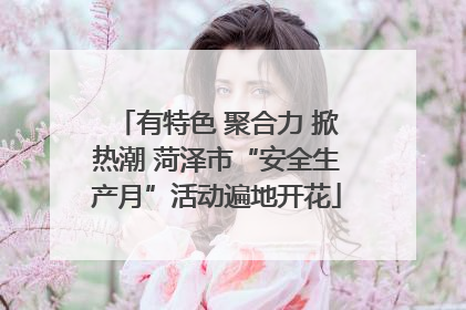 有特色 聚合力 掀热潮 菏泽市“安全生产月”活动遍地开花