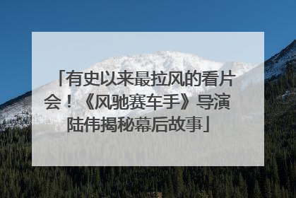 有史以来最拉风的看片会！《风驰赛车手》导演陆伟揭秘幕后故事