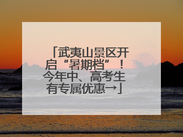 武夷山景区开启“暑期档”！今年中、高考生有专属优惠→