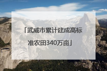 武威市累计建成高标准农田340万亩