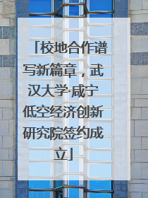 校地合作谱写新篇章，武汉大学·咸宁低空经济创新研究院签约成立