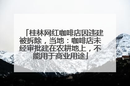 桂林网红咖啡店因违建被拆除，当地：咖啡店未经审批建在农耕地上，不能用于商业用途