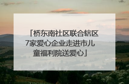 桥东南社区联合辖区7家爱心企业走进市儿童福利院送爱心