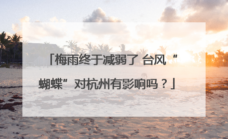 梅雨终于减弱了 台风“蝴蝶”对杭州有影响吗？
