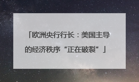 欧洲央行行长：美国主导的经济秩序“正在破裂”