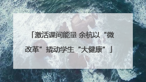 激活课间能量 余杭以“微改革”撬动学生“大健康”
