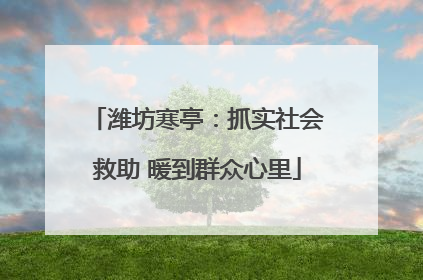 潍坊寒亭：抓实社会救助 暖到群众心里