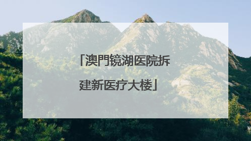 澳門镜湖医院拆建新医疗大楼