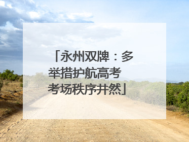 永州双牌：多举措护航高考 考场秩序井然