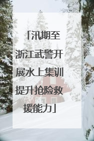 汛期至 浙江武警开展水上集训提升抢险救援能力