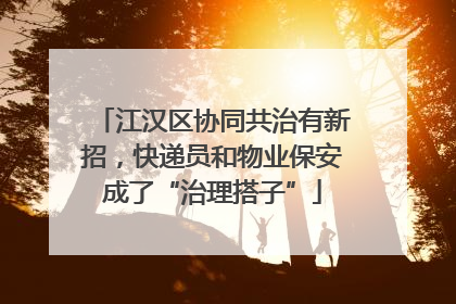 江汉区协同共治有新招，快递员和物业保安成了“治理搭子”