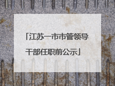 江苏一市市管领导干部任职前公示