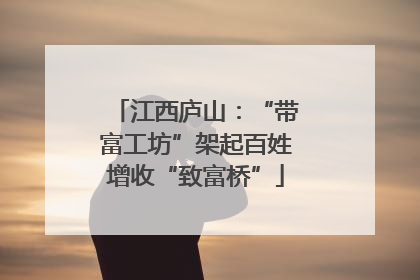 江西庐山：“带富工坊”架起百姓增收“致富桥”