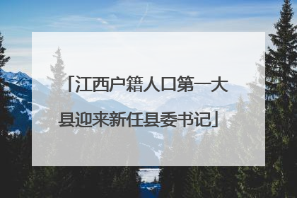江西户籍人口第一大县迎来新任县委书记
