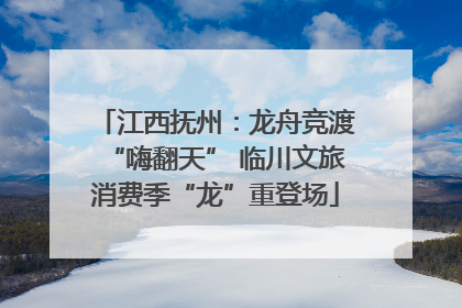 江西抚州：龙舟竞渡“嗨翻天” 临川文旅消费季“龙”重登场