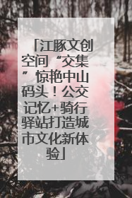 江豚文创空间“交集”惊艳中山码头！公交记忆+骑行驿站打造城市文化新体验
