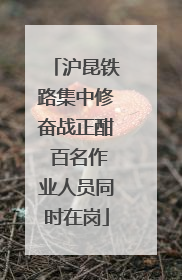 沪昆铁路集中修奋战正酣 百名作业人员同时在岗