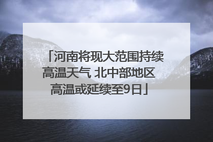 河南将现大范围持续高温天气 北中部地区高温或延续至9日