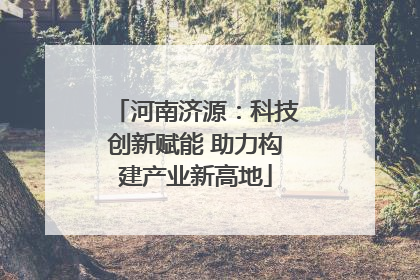 河南济源：科技创新赋能 助力构建产业新高地