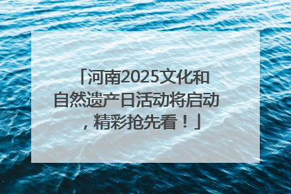 河南2025文化和自然遗产日活动将启动，精彩抢先看！
