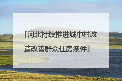河北持续推进城中村改造改善群众住房条件