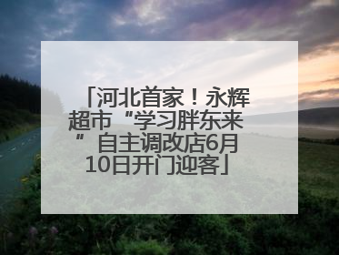 河北首家！永辉超市“学习胖东来”自主调改店6月10日开门迎客