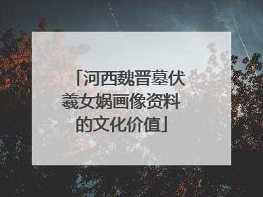 河西魏晋墓伏羲女娲画像资料的文化价值