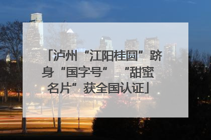 泸州“江阳桂圆”跻身“国字号” “甜蜜名片”获全国认证