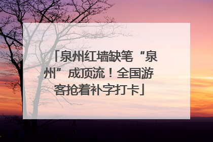 泉州红墙缺笔“泉州”成顶流！全国游客抢着补字打卡