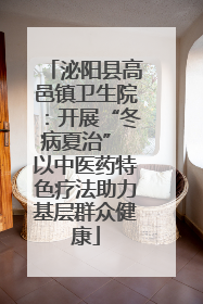 泌阳县高邑镇卫生院：开展“冬病夏治” 以中医药特色疗法助力基层群众健康