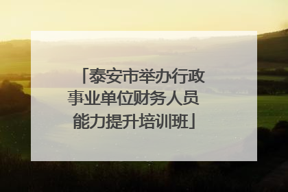 泰安市举办行政事业单位财务人员能力提升培训班