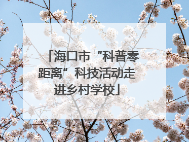 海口市“科普零距离”科技活动走进乡村学校