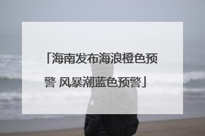 海南发布海浪橙色预警 风暴潮蓝色预警
