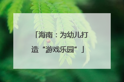 海南：为幼儿打造“游戏乐园”