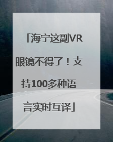 海宁这副VR眼镜不得了！支持100多种语言实时互译
